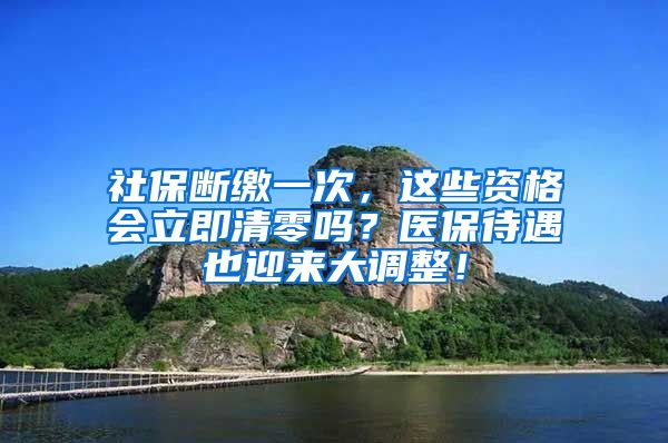 社保断缴一次，这些资格会立即清零吗？医保待遇也迎来大调整！