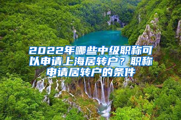 2022年哪些中级职称可以申请上海居转户？职称申请居转户的条件