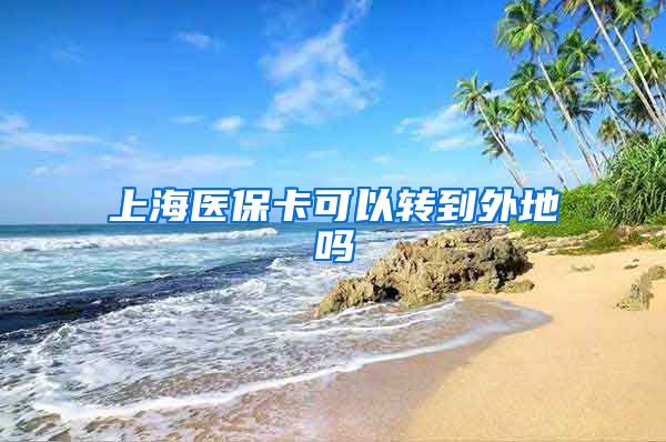 上海医保卡可以转到外地吗