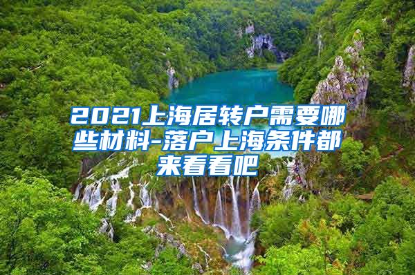 2021上海居转户需要哪些材料-落户上海条件都来看看吧