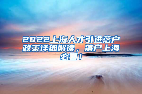 2022上海人才引进落户政策详细解读，落户上海必看！