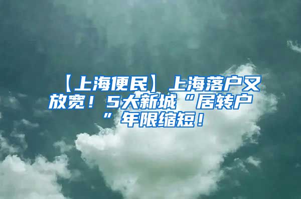 【上海便民】上海落户又放宽！5大新城“居转户”年限缩短！