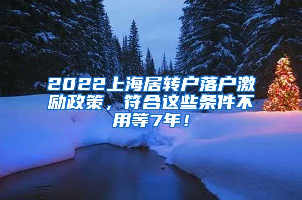 2022上海居转户落户激励政策，符合这些条件不用等7年！