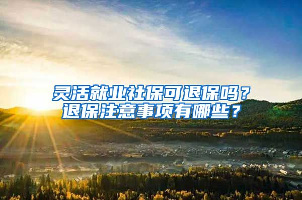 灵活就业社保可退保吗？退保注意事项有哪些？