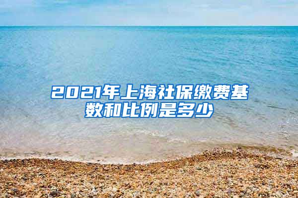 2021年上海社保缴费基数和比例是多少