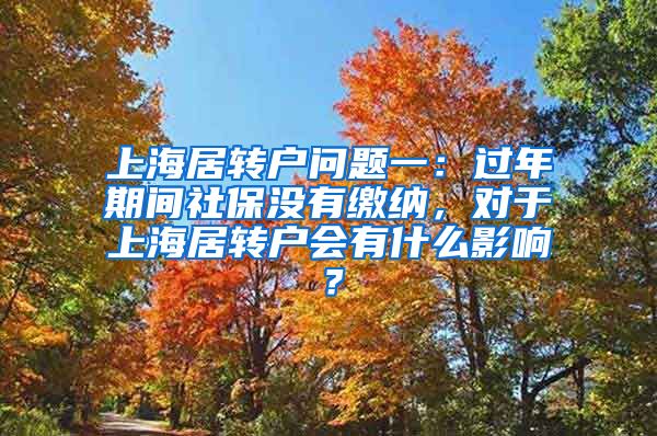 上海居转户问题一：过年期间社保没有缴纳，对于上海居转户会有什么影响？