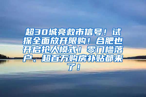 超30城亮救市信号！试探全面放开限购！合肥也开启抢人模式！零门槛落户、超百万购房补贴都来了！