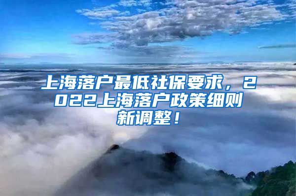 上海落户最低社保要求，2022上海落户政策细则新调整！