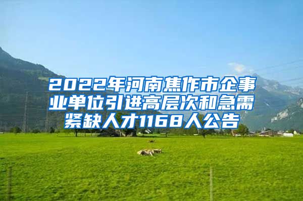 2022年河南焦作市企事业单位引进高层次和急需紧缺人才1168人公告