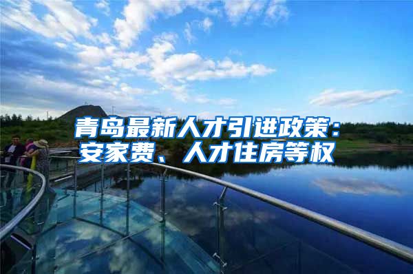 青岛最新人才引进政策：安家费、人才住房等权