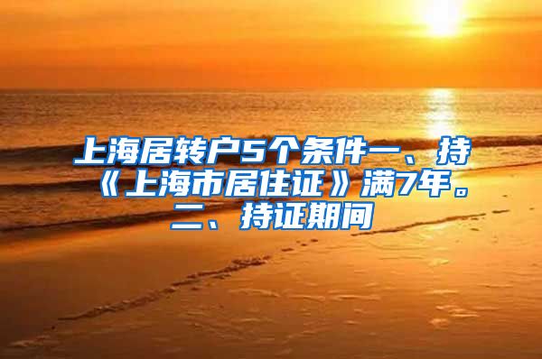 上海居转户5个条件一、持《上海市居住证》满7年。二、持证期间