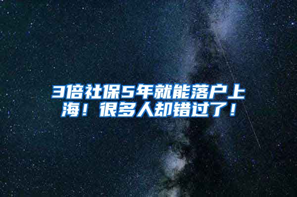 3倍社保5年就能落户上海！很多人却错过了！