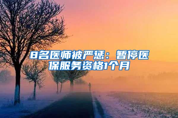 8名医师被严惩：暂停医保服务资格1个月