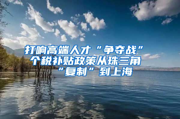 打响高端人才“争夺战” 个税补贴政策从珠三角“复制”到上海