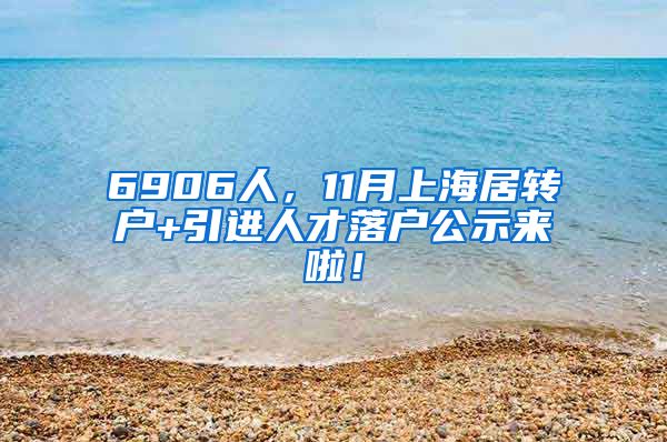 6906人，11月上海居转户+引进人才落户公示来啦！