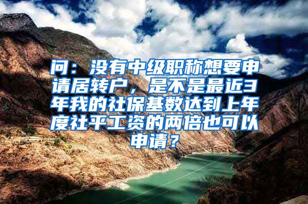 问：没有中级职称想要申请居转户，是不是最近3年我的社保基数达到上年度社平工资的两倍也可以申请？