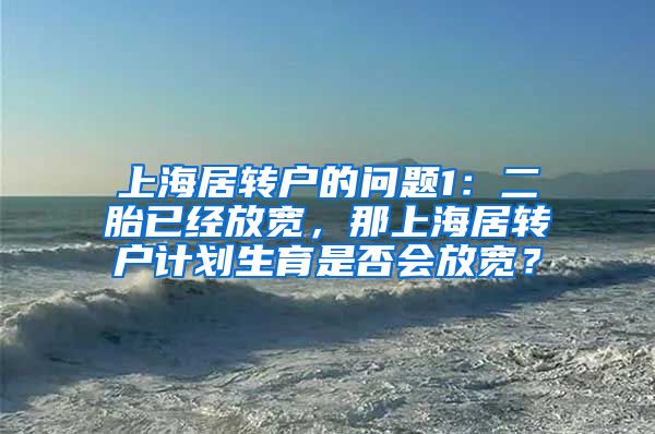 上海居转户的问题1：二胎已经放宽，那上海居转户计划生育是否会放宽？