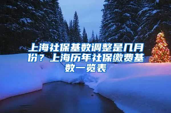 上海社保基数调整是几月份？上海历年社保缴费基数一览表