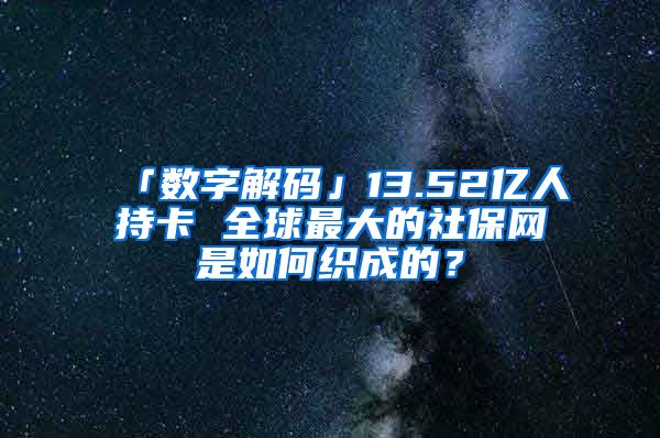 「数字解码」13.52亿人持卡 全球最大的社保网是如何织成的？