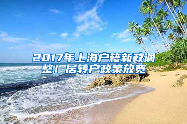 2017年上海户籍新政调整！居转户政策放宽