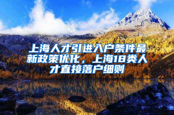 上海人才引进入户条件最新政策优化，上海18类人才直接落户细则