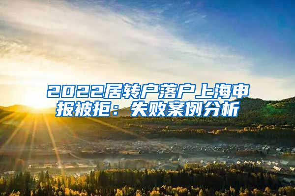 2022居转户落户上海申报被拒：失败案例分析