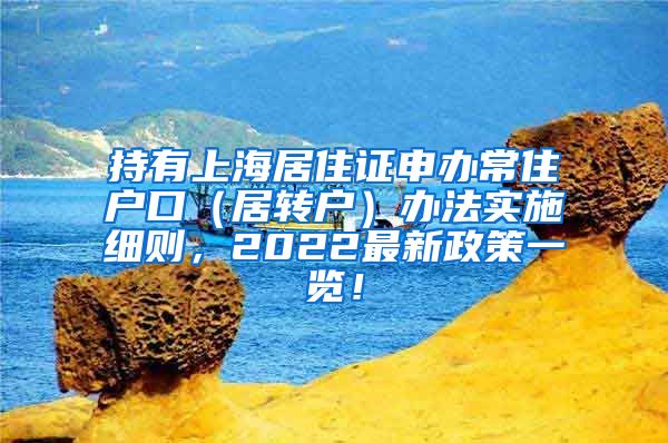 持有上海居住证申办常住户口（居转户）办法实施细则，2022最新政策一览！