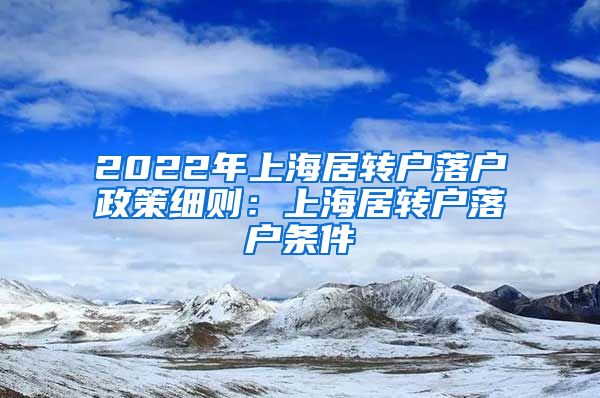 2022年上海居转户落户政策细则：上海居转户落户条件