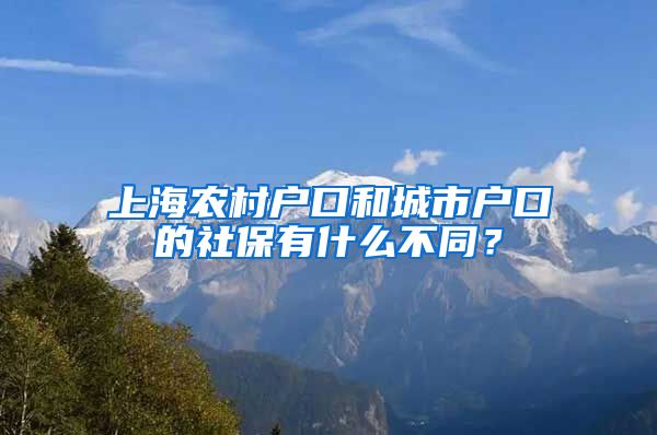 上海农村户口和城市户口的社保有什么不同？