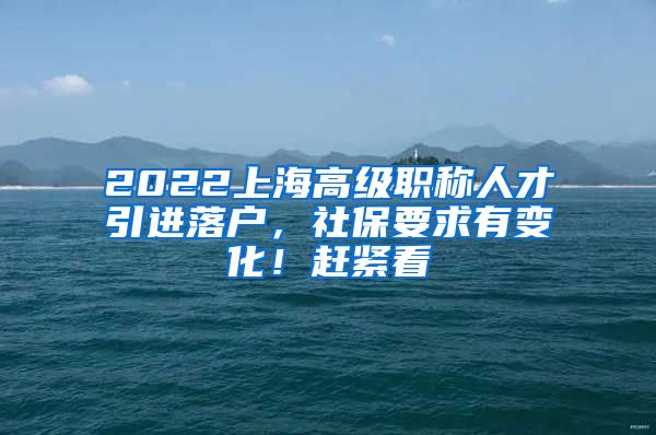 2022上海高级职称人才引进落户，社保要求有变化！赶紧看