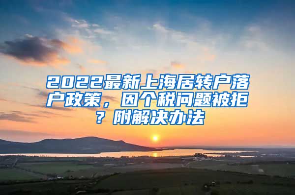 2022最新上海居转户落户政策，因个税问题被拒？附解决办法