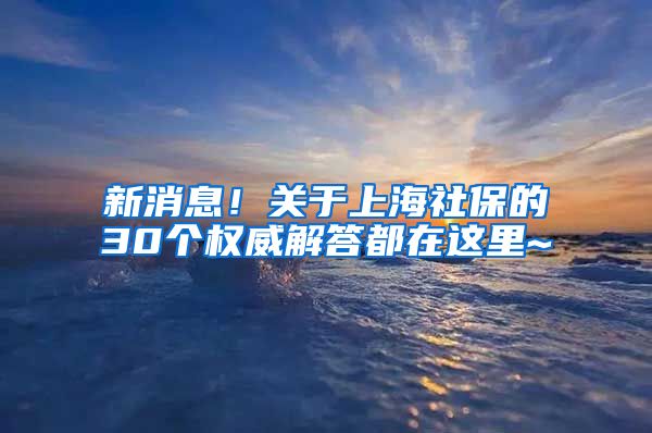 新消息！关于上海社保的30个权威解答都在这里~