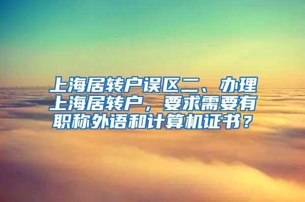 上海居转户误区二、办理上海居转户，要求需要有职称外语和计算机证书？