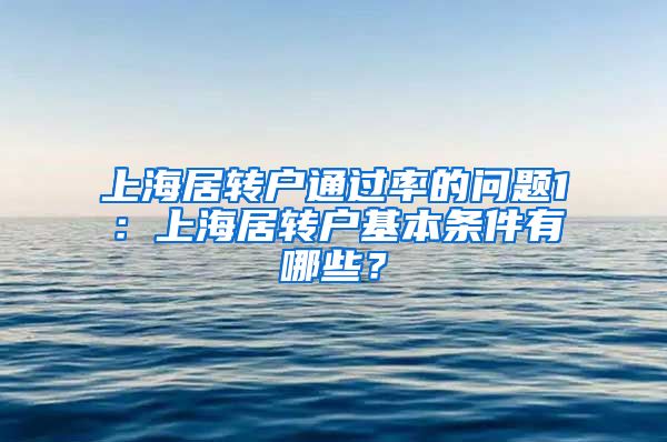 上海居转户通过率的问题1：上海居转户基本条件有哪些？