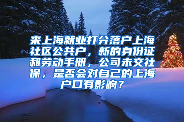 来上海就业打分落户上海社区公共户，新的身份证和劳动手册，公司未交社保，是否会对自己的上海户口有影响？