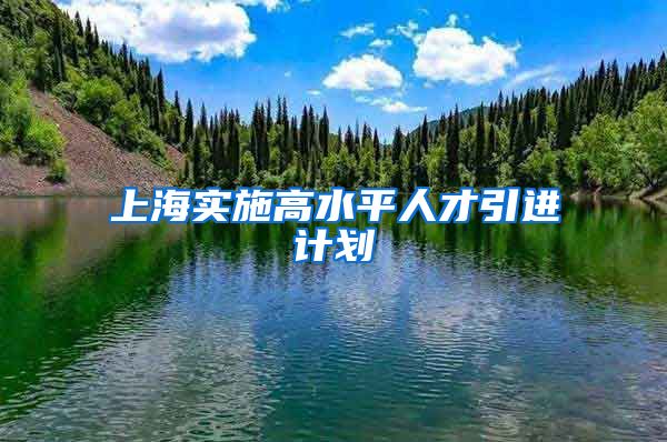 上海实施高水平人才引进计划