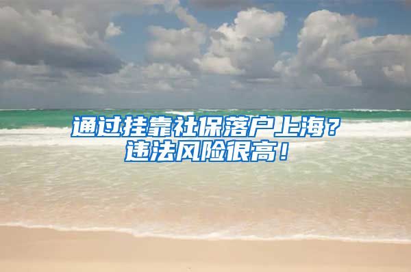 通过挂靠社保落户上海？违法风险很高！