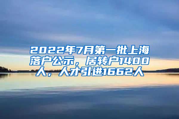 2022年7月第一批上海落户公示，居转户1400人，人才引进1662人