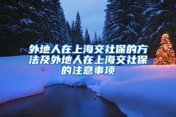 外地人在上海交社保的方法及外地人在上海交社保的注意事项