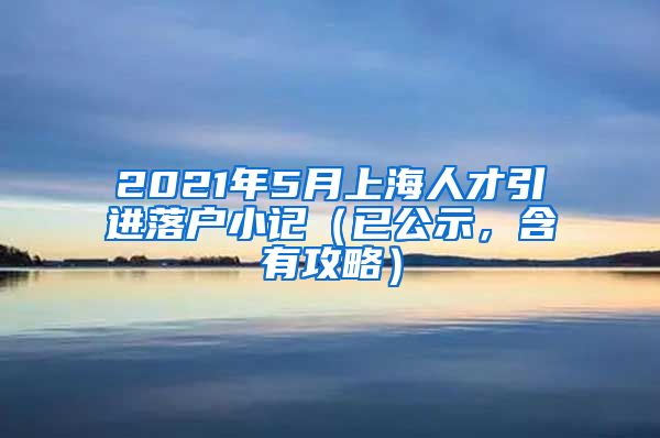 2021年5月上海人才引进落户小记（已公示，含有攻略）