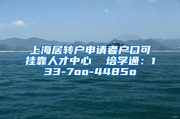 上海居转户申请者户口可挂靠人才中心  培学通：133-7oo-4485o