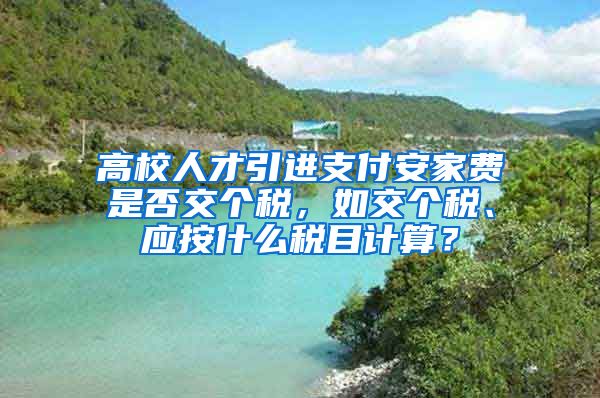 高校人才引进支付安家费是否交个税，如交个税、应按什么税目计算？