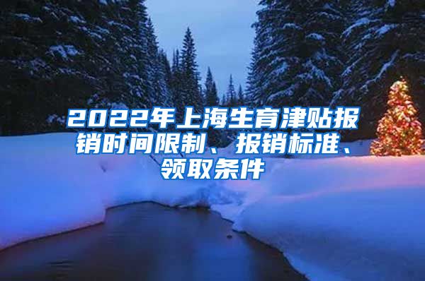 2022年上海生育津贴报销时间限制、报销标准、领取条件