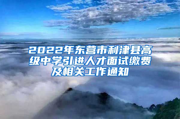 2022年东营市利津县高级中学引进人才面试缴费及相关工作通知