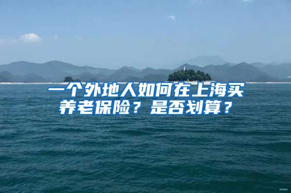 一个外地人如何在上海买养老保险？是否划算？