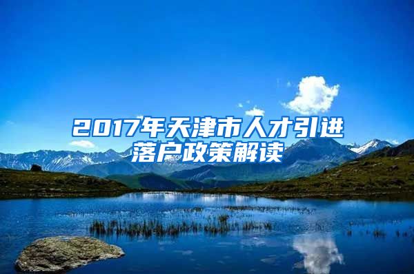 2017年天津市人才引进落户政策解读