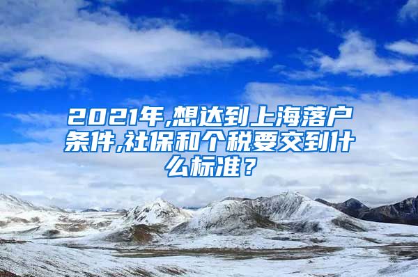 2021年,想达到上海落户条件,社保和个税要交到什么标准？