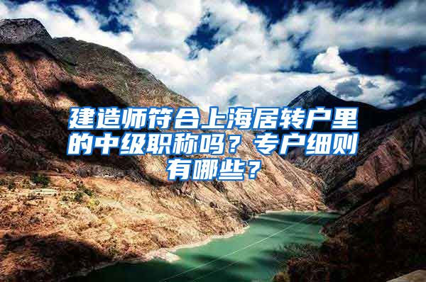 建造师符合上海居转户里的中级职称吗？专户细则有哪些？