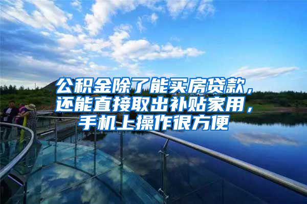 公积金除了能买房贷款，还能直接取出补贴家用，手机上操作很方便