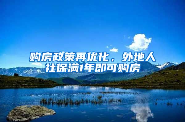 购房政策再优化，外地人社保满1年即可购房